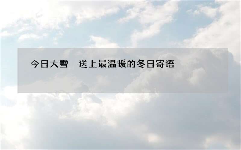 今日大雪 送上最温暖的冬日寄语